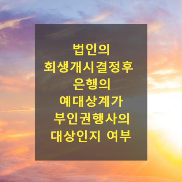  법인에 대한 회생개시결정 이후 은행에서 한 예대상계 조치가 부인권행사의 대상인지 여부(채무자 회생 및 파산에 관한 법률 제144조, 제145조)