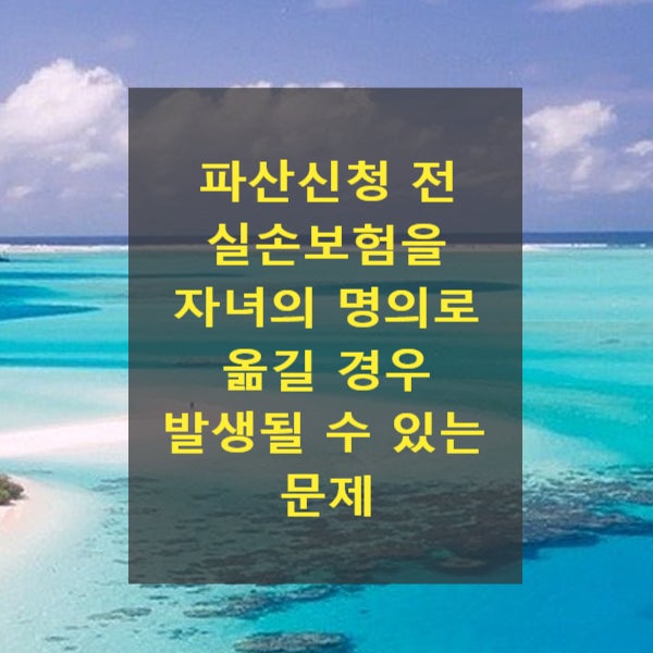  파산신청 전 실손보험을 자녀의 명의로 옮길 경우 발생될 수 있는 문제