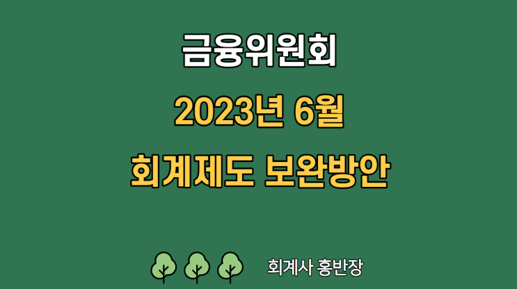 [금융위원회 2023년 6월] 지정감사제 운영 합리성 제고 : 감사인 지정점수 산정방식 개선, 재무기준 직권지정사유 연속 발생 부담 완화, 지배·종속기업 감사인 지정방식 개선 등