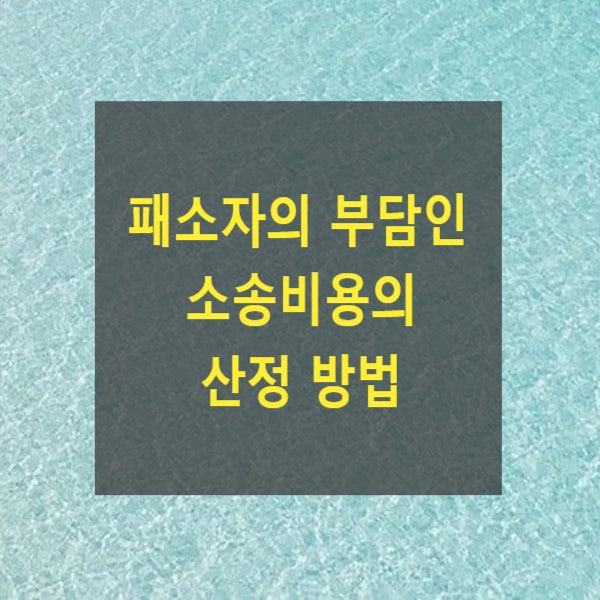  패소자(소송에서 지는 경우)의 부담인 소송비용의 산정(계산)방법(인지액, 서기료, 관보, 신문지에 공고한 비용, 송달료, 변호사 비용)