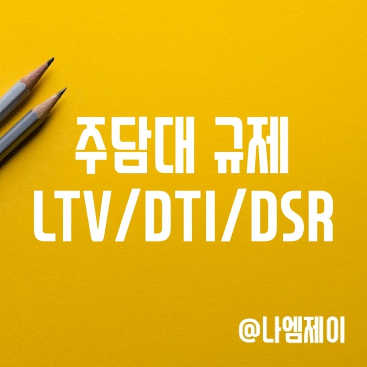 주담대 ltv 뜻, dti 규제와 dsr 계산방법 주담대 ltv 뜻, dti 규제와 dsr 계산방법