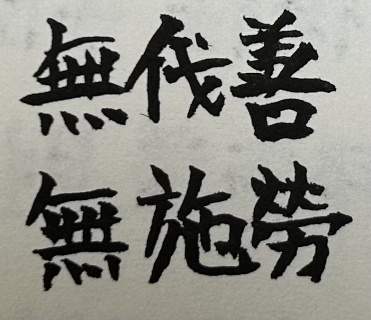 無伐善(무벌선): 내가 뭔가 잘한일이 있어도 자랑하고 떠벌리지 않는다, 無施勞(무시로): 주변(사람)을 수고스럽게 하지 않는다 (30613) 無伐善(무벌선): 내가 뭔가 잘한일이 있어도 자랑하고 떠벌리지 않는다, 無施勞(무시로): 주변(사람)을 수고스럽게 하지 않는다 (30613)
