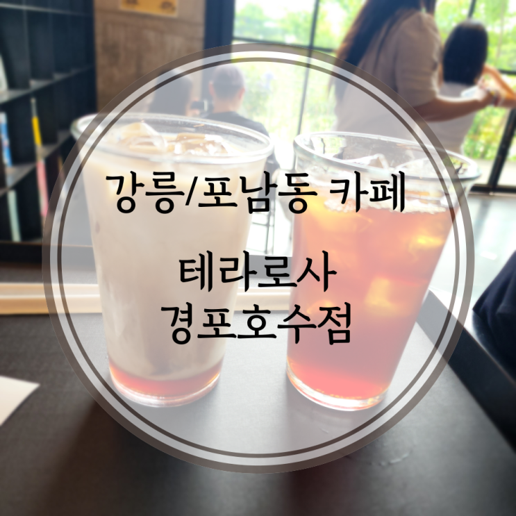  강릉/포남동 카페, 커피를 좋아한다면 누구나 한 번쯤은 들어봤을 테라로사 경포호수점