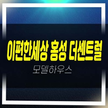  06-13 e편한세상 홍성 더센트럴 월산리 미분양아파트 잔여세대 투자,실거주 신축공사 주택전시관 부동산 분양상품 현장 추천!