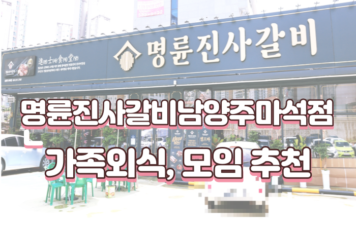  명륜진사갈비 남양주마석점리뉴얼 가족외식 가족모임 추천