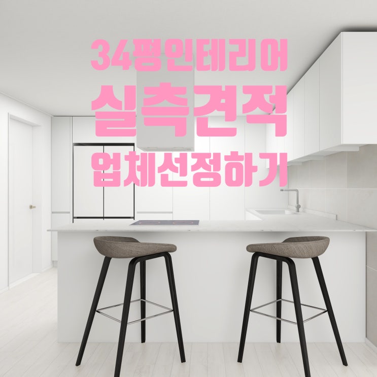  34평아파트 인테리어 실측견적받고 최종 업체결정하기