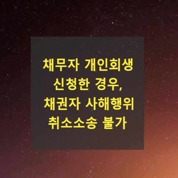  채무자가 개인회생을 신청한 경우, 채권자가 제기한 사해행위 취소소송 불가(2010다37141)