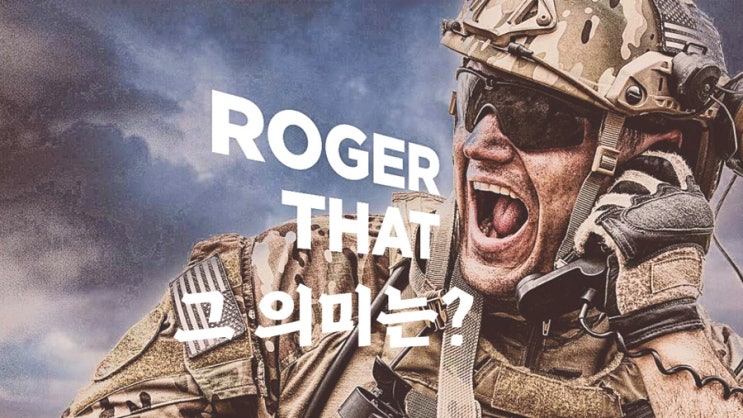  롸져댓 (Roger that) 그 의미는??