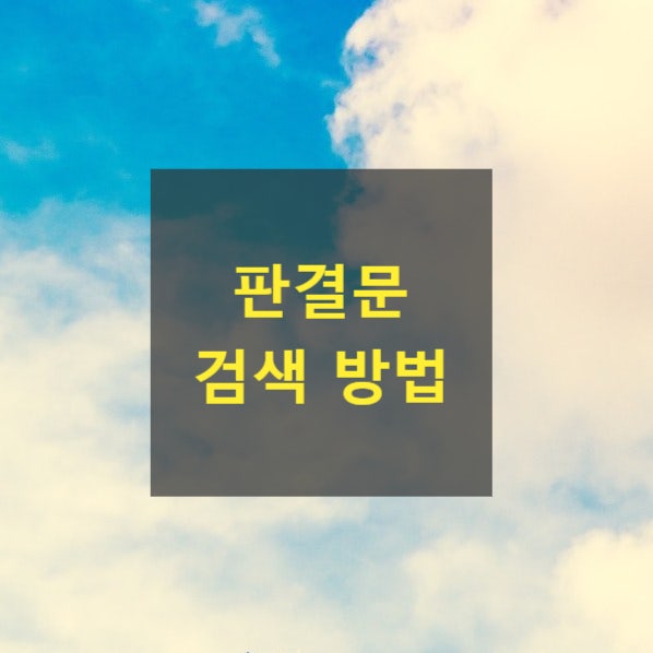  판결문 검색 방법(대법원종합법률정보, 법원도서관홈페이지, 법고을, 케이스노트, 로앤비, 판결정본특별열람실)