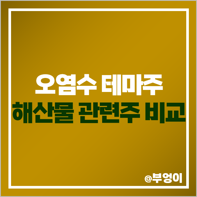 오염수 테마주, 해산물 주식, 수산물 사재기 관련주, 수혜주 비교