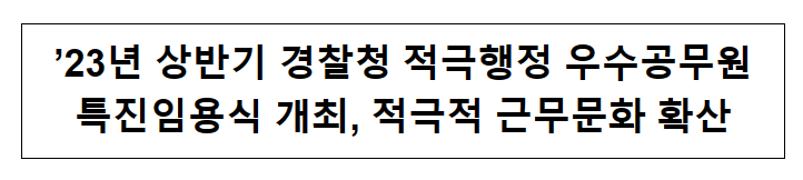 ’23년 상반기 경찰청 적극행정 우수공무원 특진임용식 개최, 적극적 근무문화 확산