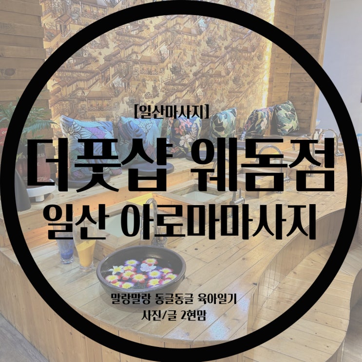 [일산마사지] 일산더풋샵에서 전신 아로마마사지 받고왔어요! 육아로 지친 몸을 시원하게 풀었어요