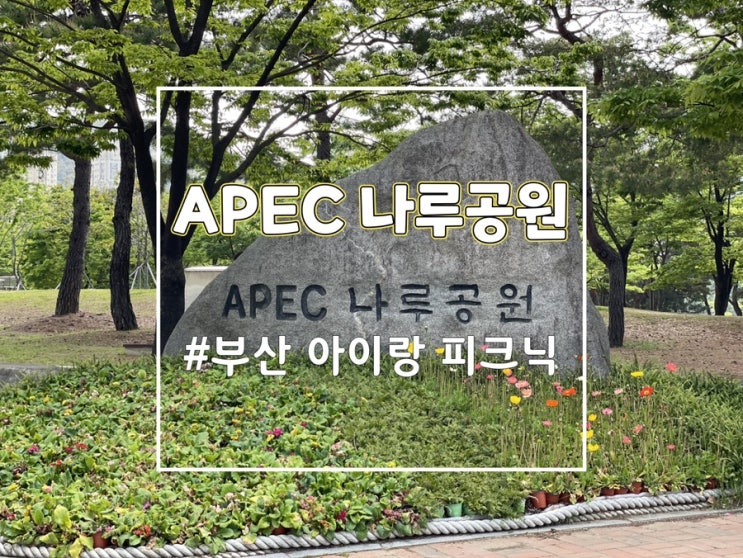  부산 가볼만한곳, 센텀 APEC 나루공원 피크닉 (부산 아이랑)