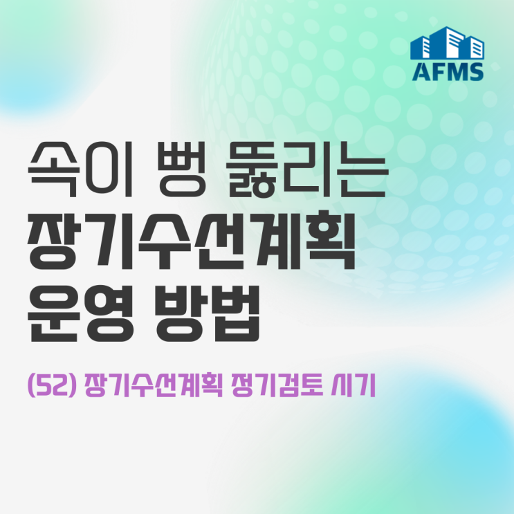  속이 뻥 뚫리는 장기수선계획 운영 방법(52) 장기수선계획 정기검토 시기