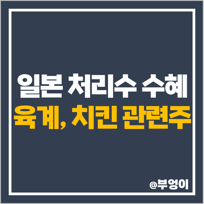 일본 처리수 수혜주, 치킨 관련주, 육계 테마주, 닭고기 관련 국내 주식 비교 일본 처리수 수혜주, 치킨 관련주, 육계 테마주, 닭고기 관련 국내 주식 비교