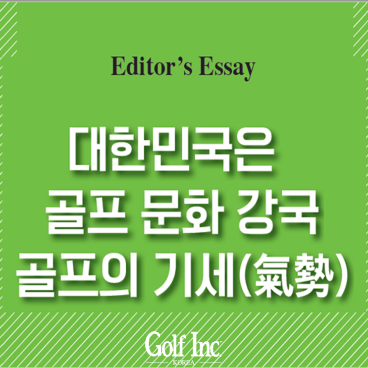  [Editor’s Essay]대한민국은 골프 문화 강국골프의 기세(氣勢)