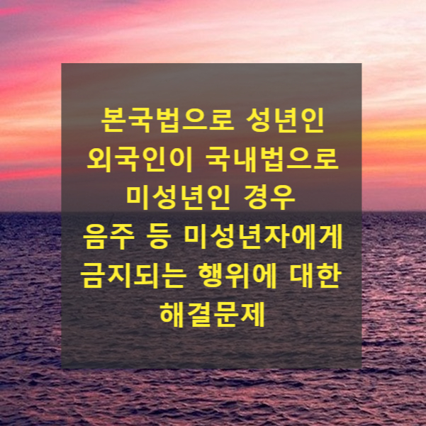  본국법으로 성년인 외국인이 국내법으로 미성년인 경우 음주 등 미성년자에게 금지되는 행위에 대한 해결문제(국제사법, 제13조청소년보호법 제2조)