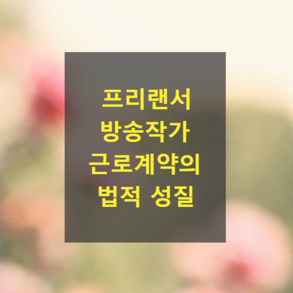  프리랜서 방송작가 근로계약의 법적 성질