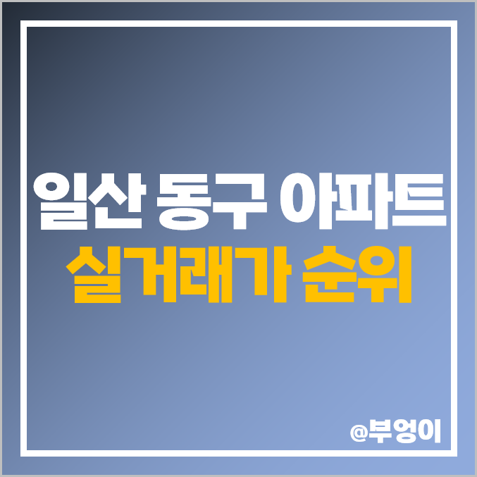 고양시 일산 동구 아파트 매매 가격 순위 : 실거래가, 평당 제일 비싼 부동산 시세