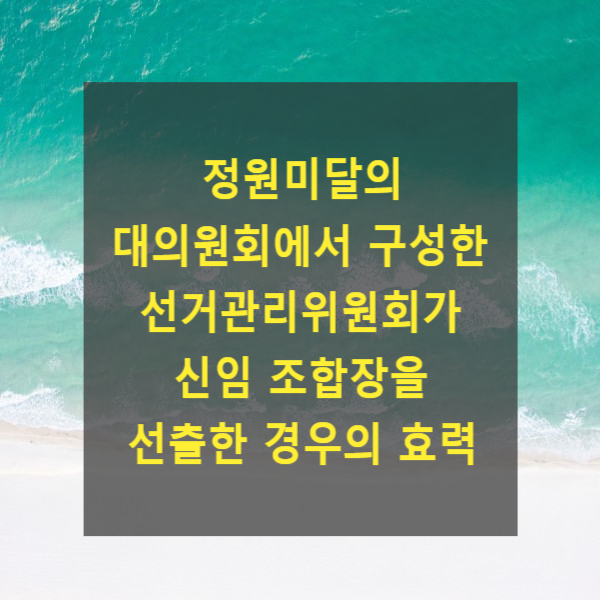  정원미달의 대의원회에서 구성한 선거관리위원회가 신임 조합장을 선출한 경우의 효력