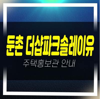  둔촌 더샵파크솔레이유 후분양 일반분양 미분양아파트 줍줍 분양금액 투자,실거주 신축현장 주택전시관 안내