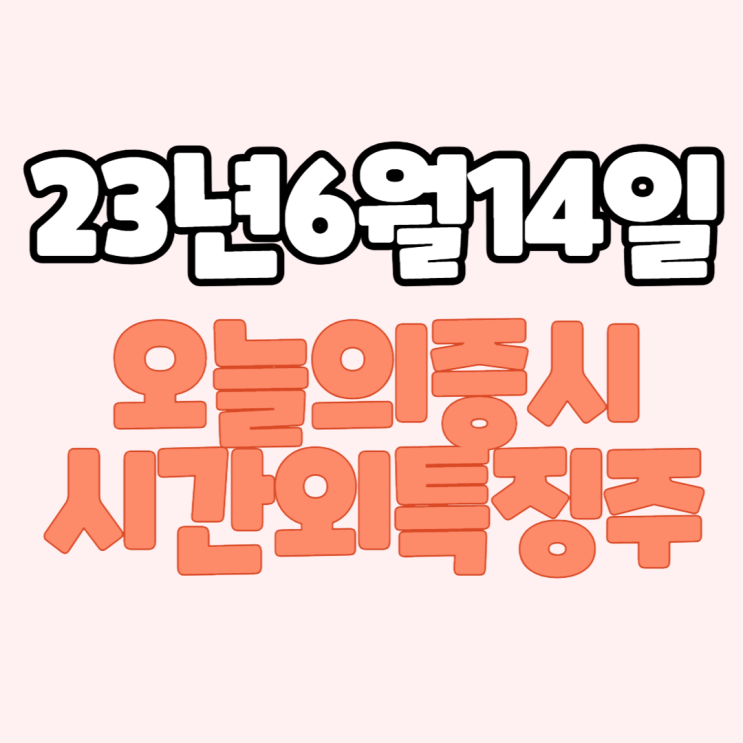  [주식] 23년6월14일(수) #오늘증시#시간외완벽정리