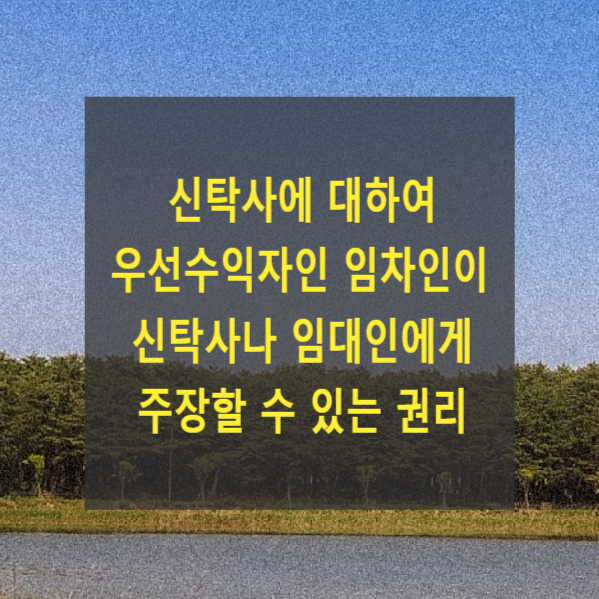 신탁사에 대하여 우선수익자인 임차인이 신탁사나 임대인에게 주장할 수 있는 권리(신탁원부, 우선수익권, 주택임대차보호법, 부당이득)