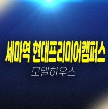 06-15 오산 세마역 현대프리미어캠퍼스 세교동 지산,상가 잔여호실 투자업종,실수요업종 분양금액 투자,신축공사 주택전시관 부동산 예약!