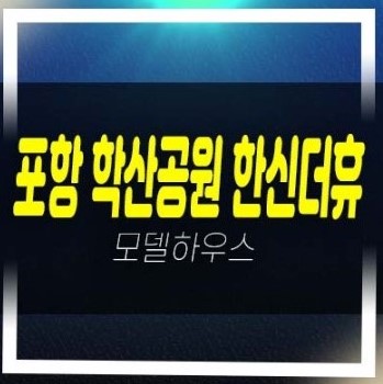  06-15 포항 학산공원 한신더휴엘리트파크 학산동 미분양아파트 분양가 잔여호실 신축현장 모델하우스 현장 공급!