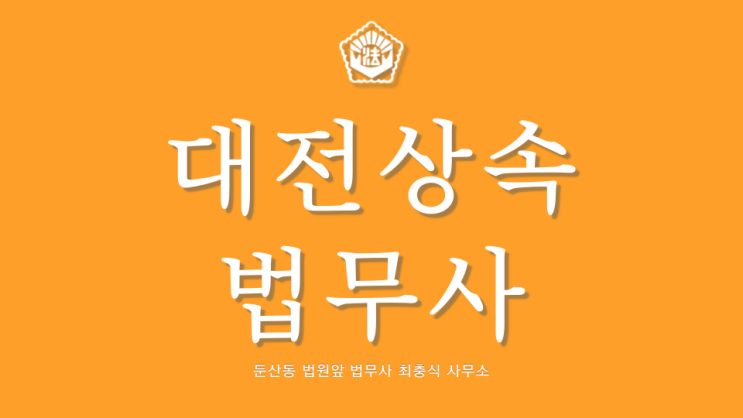  대전증여상속 세종 재산상속전문 법무사
