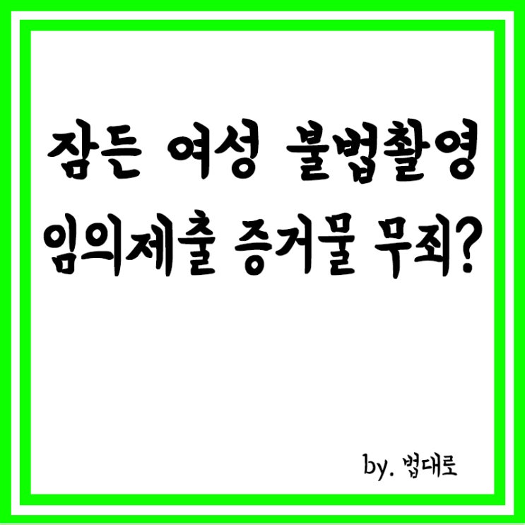  성관계 후 잠든 女 불법촬영, 임의제출 증거물이라 무죄? 대법 “재판 다시”
