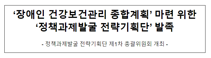 ‘장애인 건강보건관리 종합계획’ 마련 위한 ‘정책과제발굴 전략기획단’ 발족