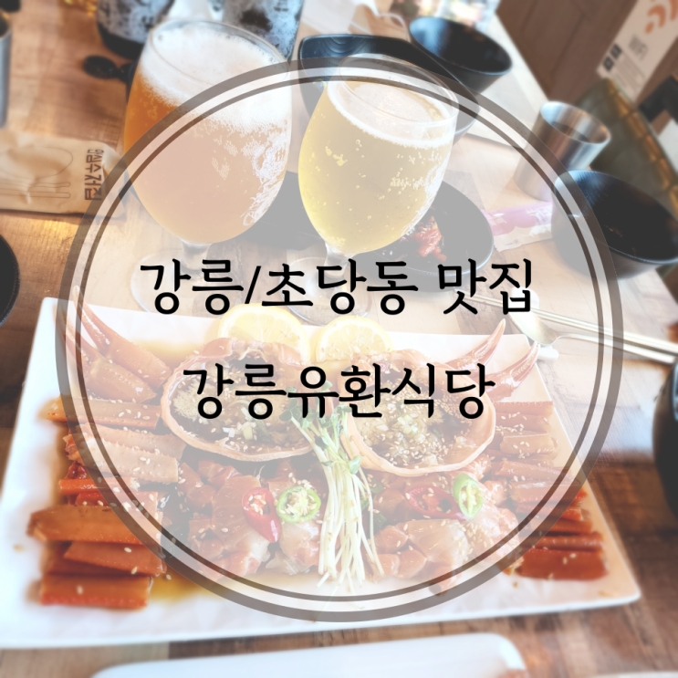  강릉/초당동 맛집, 깔끔하고 맛있는 게장을 먹을 수 있는 강릉유환식당