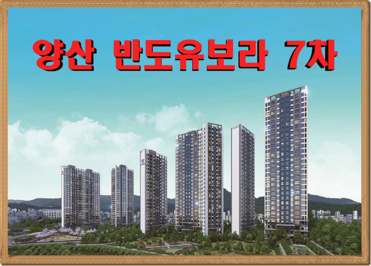 <b>양산시청</b>역 반도유보라 7차 공급정보
