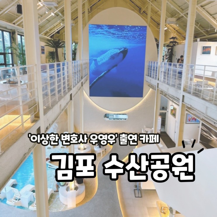 [경기/김포] 수산공원: 진짜 공원이 아니고 카페예요. 이상한 변호사 우영우에 나왔던 김포 내돈내산 카페 리뷰.