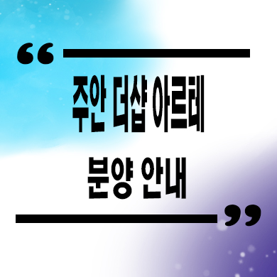  주안 더샵 아르테 미분양아파트 주안동 포스코 줍줍 타입별 분양가 문의