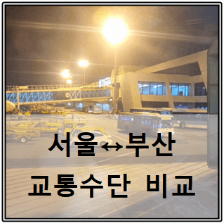  서울️부산 ; 교통수단 비교해 보기