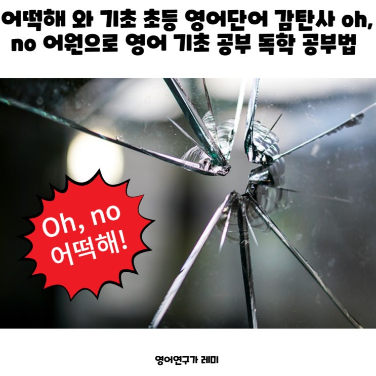 어떡해 와 기초 초등 영어단어 감탄사 oh, no 어원으로 영어 기초 공부 독학 공부법 어떡해 와 기초 초등 영어단어 감탄사 oh, no 어원으로 영어 기초 공부 독학 공부법