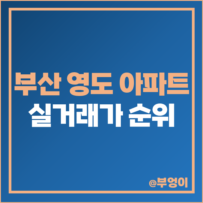 부산 영도구 아파트 매매 가격 순위 : 실거래가, 평당 제일 비싼 부동산 시세