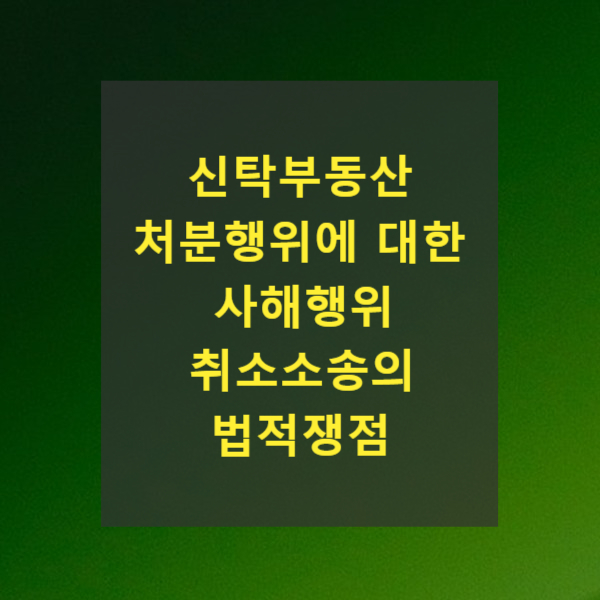  신탁부동산 처분행위에 대한 사해행위 취소소송에 대한 법적쟁점(대법원 2021. 6. 10. 선고 2017다254891 판결)