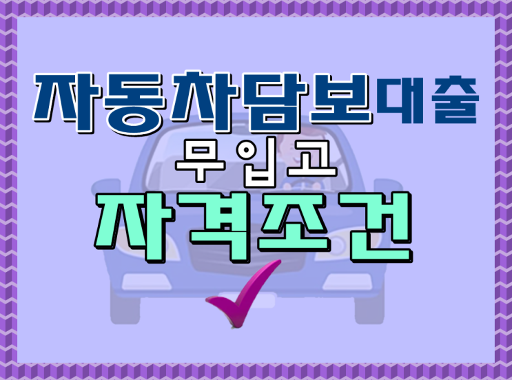  자동차담보대출 무입고 심사 조건에 맞게 규제 없이 받는 조건까지