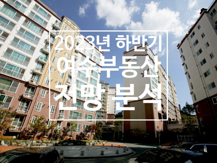  2023년 하반기 여수부동산 전망 분석