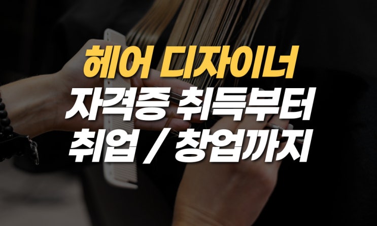  헤어디자이너 자격증 취득하고 교육으로 디자이너 되기!