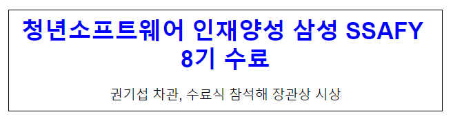 청년소프트웨어 인재양성 삼성 SSAFY 8기 수료 청년소프트웨어 인재양성 삼성 SSAFY 8기 수료