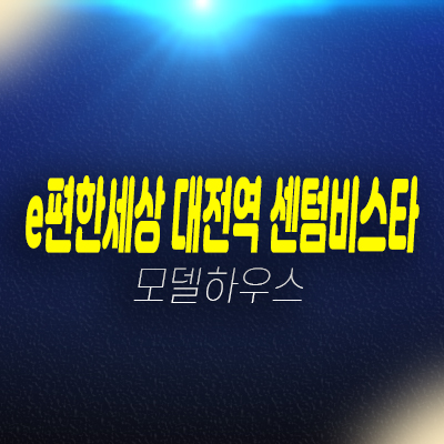 e편한세상 대전역 센텀비스타 삼성동 대림건설 84타입 평형타입 신축공사 분양가 잔여세대 투자,실거주 생애최초,무주택자 모델하우스 방문예약! e편한세상 대전역 센텀비스타 삼성동 대림건설 84타입 평형타입 신축공사 분양가 잔여세대 투자,실거주 생애최초,무주택자 모델하우스 방문예약!