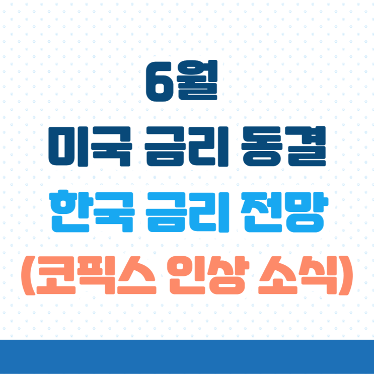  6월 코픽스 인상 소식 & 미국기준금리 5.25% 동결로 투자심리 완화