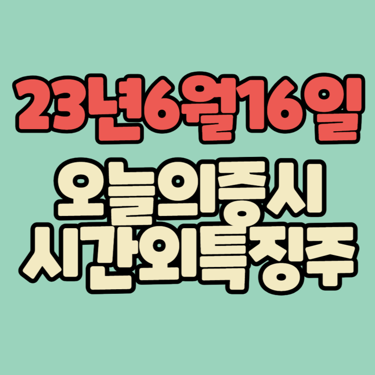  [주식] 23년6월16일(금) #오늘증시 #시간외완벽정리