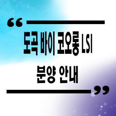  도곡 바이 코오롱 LSI 주상복합 아파트 잔여세대 분양가 홍보관 위치 문의