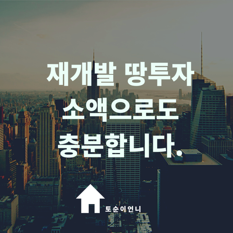  서울 재개발 땅투자 소액자금으로 토순이언니와 가능합니다 !