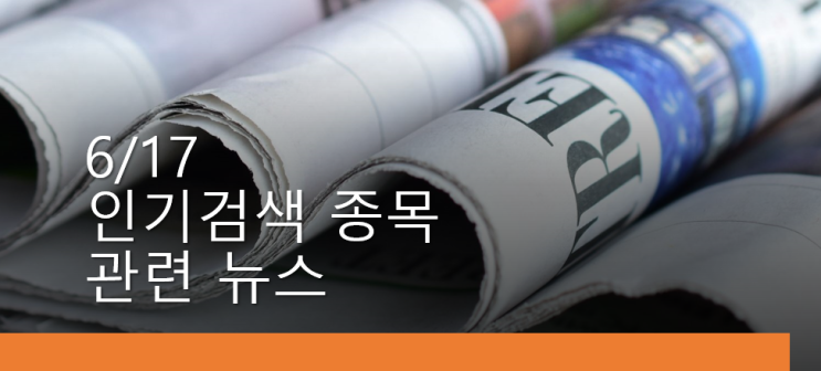2023 6/17 인기검색 종목 관련 뉴스
